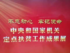 “不忘初心、牢记使命——中央和国家机关定点扶贫工作成果”展